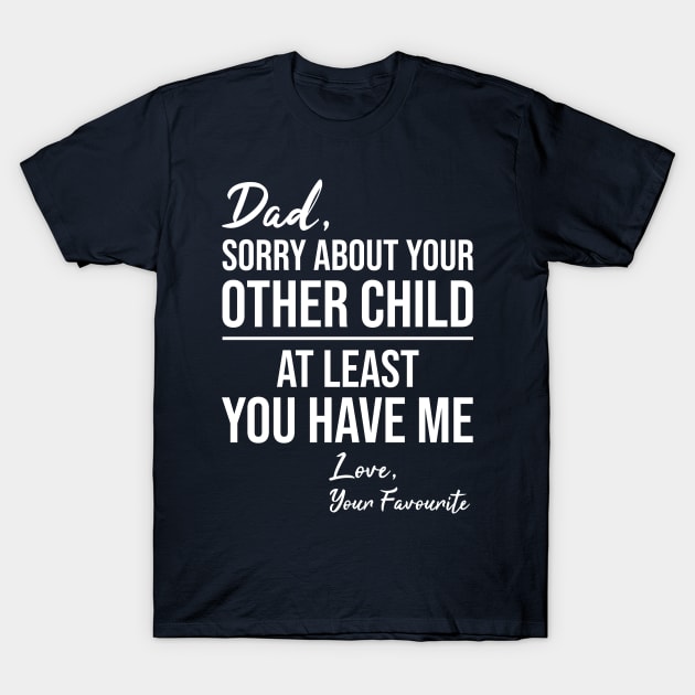 Dad sorry about your other children at least you have me love your favorite funny dad quote gift idea T-Shirt by CoolFunTees1